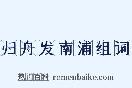 归舟发南浦组词是什么意思的图片